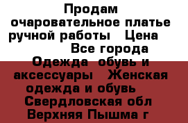 Продам очаровательное платье ручной работы › Цена ­ 18 000 - Все города Одежда, обувь и аксессуары » Женская одежда и обувь   . Свердловская обл.,Верхняя Пышма г.